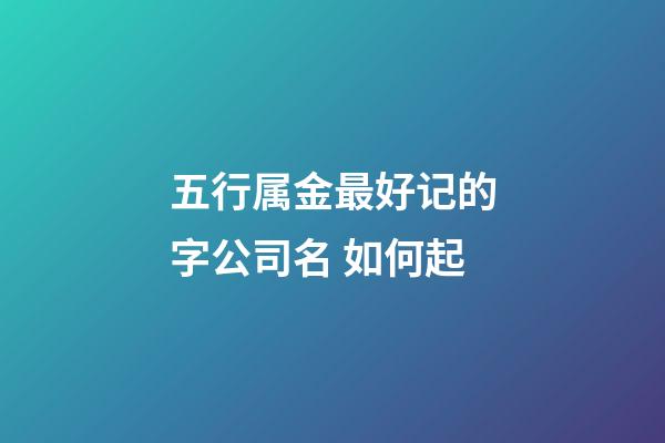五行属金最好记的字公司名 如何起-第1张-公司起名-玄机派